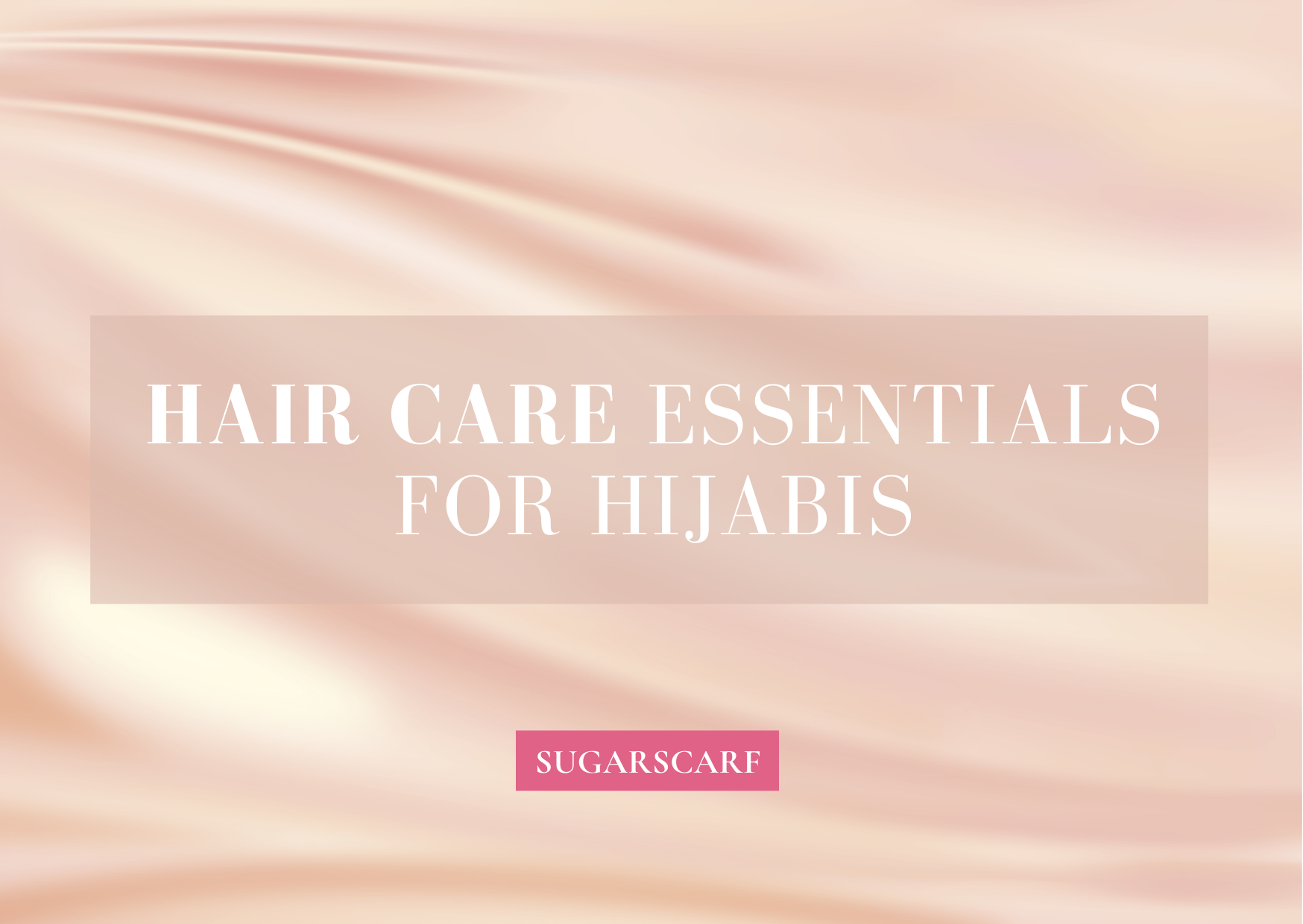 Hair Care Essentials for Hijabis